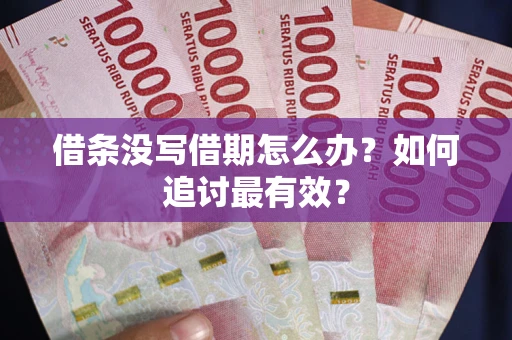 北京借条没写借期怎么办？如何追讨最有效？