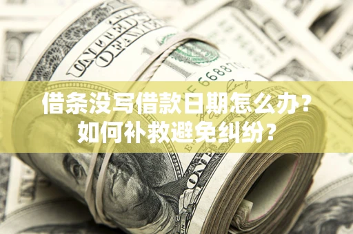 北京借条没写借款日期怎么办？如何补救避免纠纷？