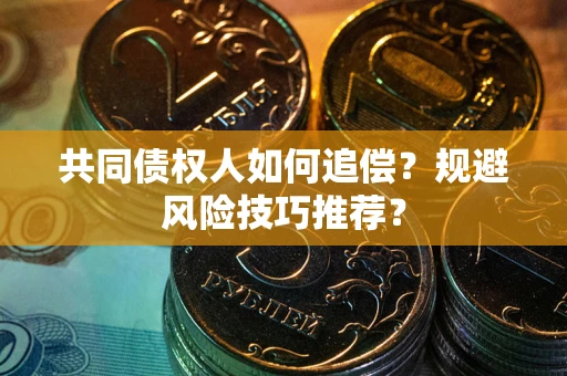 北京共同债权人如何追偿？规避风险技巧推荐？