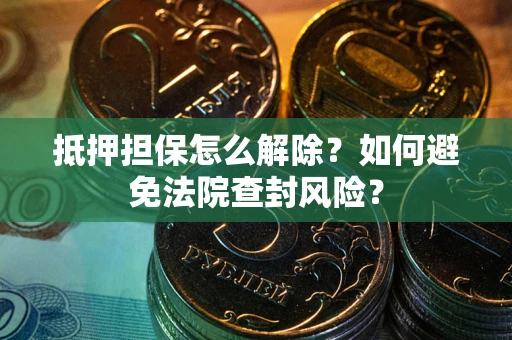 北京抵押担保怎么解除？如何避免法院查封风险？