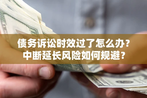 北京债务诉讼时效过了怎么办？中断延长风险如何规避？