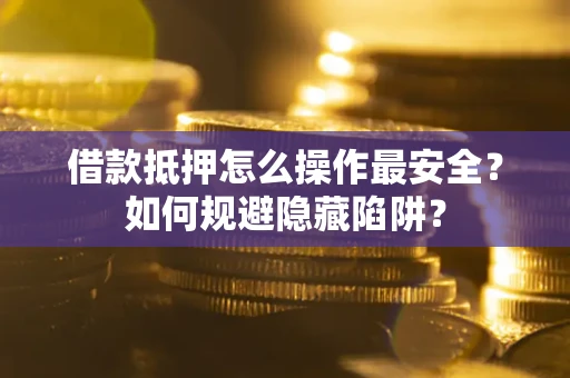 北京借款抵押怎么操作最安全？如何规避隐藏陷阱？