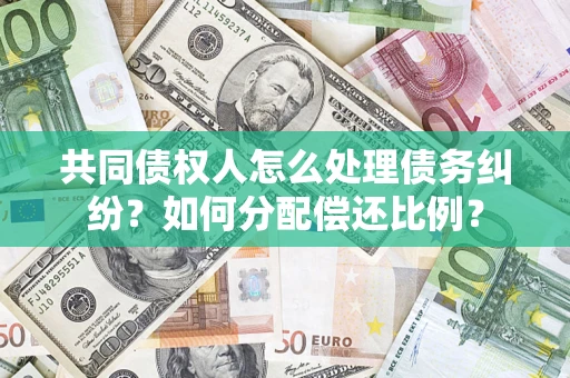 北京共同债权人怎么处理债务纠纷？如何分配偿还比例？