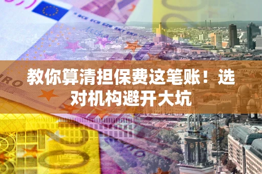 北京教你算清担保费这笔账！选对机构避开大坑