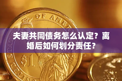 北京夫妻共同债务怎么认定？离婚后如何划分责任？