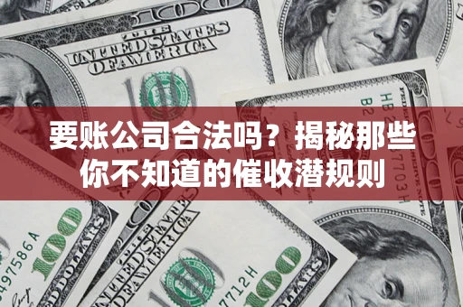 北京要账公司合法吗？揭秘那些你不知道的催收潜规则