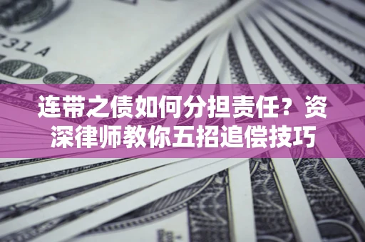 北京连带之债如何分担责任？资深律师教你五招追偿技巧