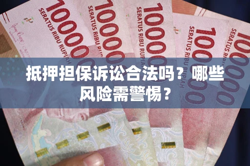 北京抵押担保诉讼合法吗？哪些风险需警惕？