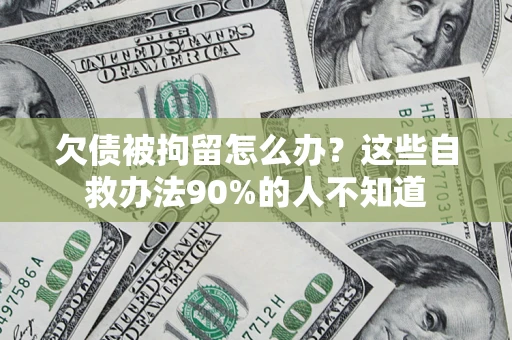 北京欠债被拘留怎么办？这些自救办法90%的人不知道