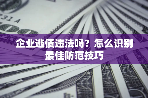 北京企业逃债违法吗？怎么识别最佳防范技巧