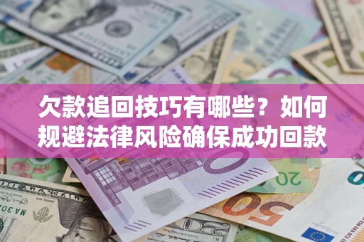 北京欠款追回技巧有哪些？如何规避法律风险确保成功回款？