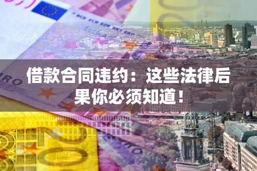 北京借款合同违约：这些法律后果你必须知道！