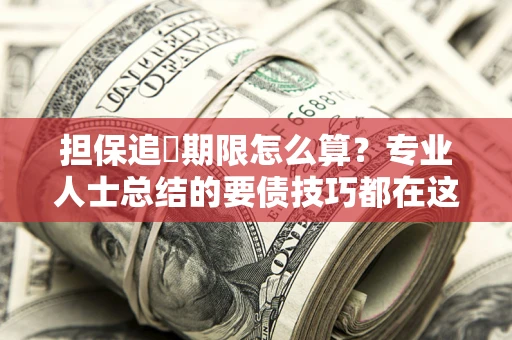 北京担保追償期限怎么算？专业人士总结的要债技巧都在这里了