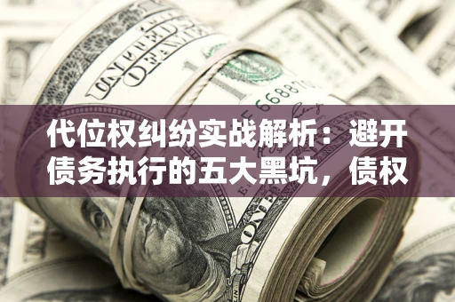 北京代位权纠纷实战解析：避开债务执行的五大黑坑，债权人必看指南