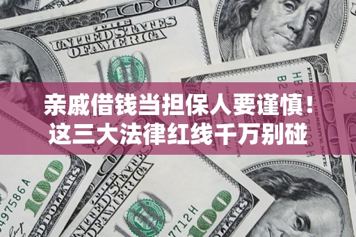 北京亲戚借钱当担保人要谨慎！这三大法律红线千万别碰