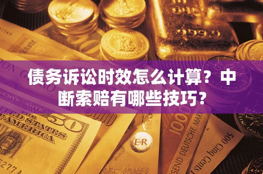 北京债务诉讼时效怎么计算？中断索赔有哪些技巧？