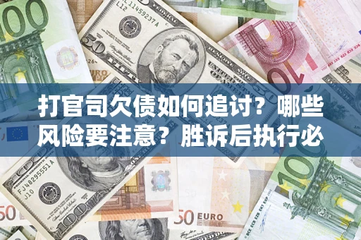 北京打官司欠债如何追讨？哪些风险要注意？胜诉后执行必看！