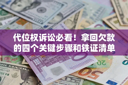 北京代位权诉讼必看!拿回欠款的四个关键步骤和铁证清单 北京代位权诉讼必看!拿回欠款的四个关键步骤和铁证清单