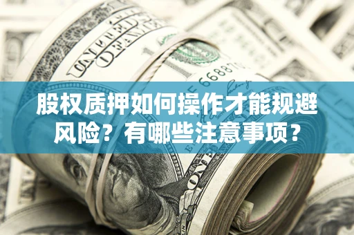 北京股权质押如何操作才能规避风险？有哪些注意事项？
