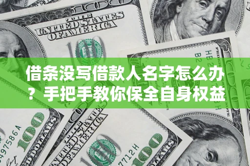 北京借条没写借款人名字怎么办？手把手教你保全自身权益