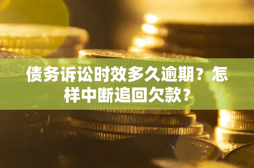 北京债务诉讼时效多久逾期？怎样中断追回欠款？