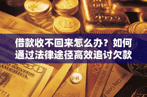 北京借款收不回来怎么办?如何通过法律途径高效追讨欠款? 北京借款收不回来怎么办?如何通过法律途径高效追讨欠款?