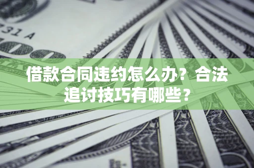 北京借款合同违约怎么办？合法追讨技巧有哪些？