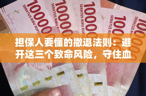 北京担保人要懂的撤退法则：避开这三个致命风险，守住血汗钱