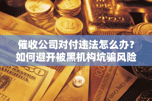 北京催收公司对付违法怎么办？如何避开被黑机构坑骗风险
