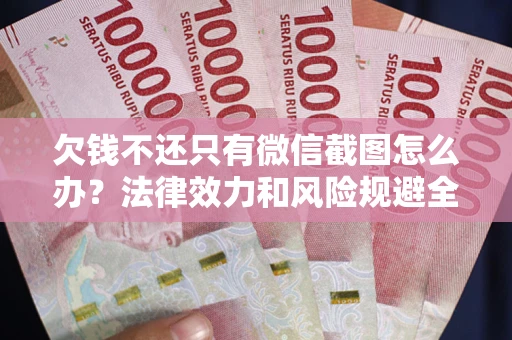 北京欠钱不还只有微信截图怎么办？法律效力和风险规避全解析