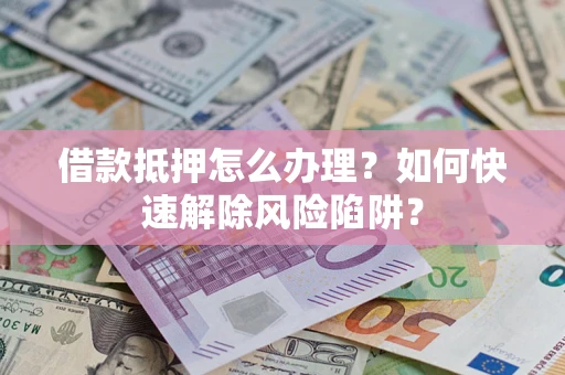 北京借款抵押怎么办理？如何快速解除风险陷阱？