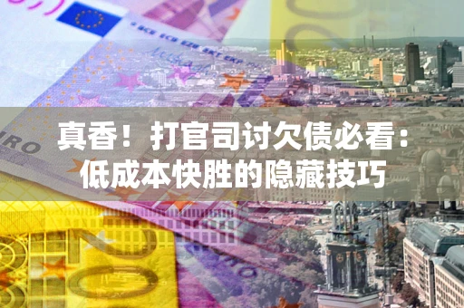 北京真香！打官司讨欠债必看：低成本快胜的隐藏技巧
