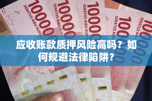 北京应收账款质押风险高吗？如何规避法律陷阱？