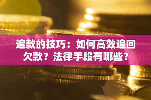 北京追款的技巧：如何高效追回欠款？法律手段有哪些？