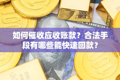 北京如何催收应收账款？合法手段有哪些能快速回款？