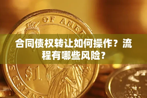 北京合同债权转让如何操作？流程有哪些风险？