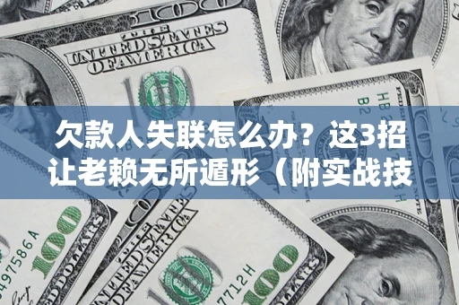 北京欠款人失联怎么办？这3招让老赖无所遁形（附实战技巧）