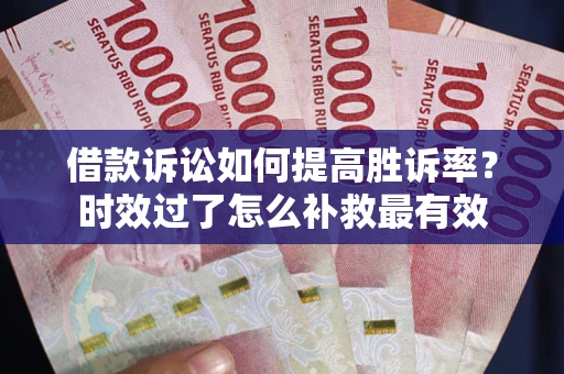 北京借款诉讼如何提高胜诉率？时效过了怎么补救最有效