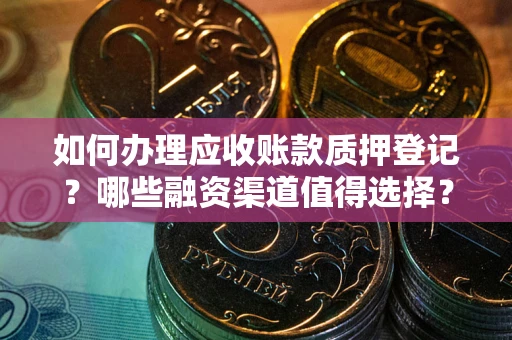 北京如何办理应收账款质押登记？哪些融资渠道值得选择？