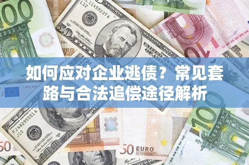 北京如何应对企业逃债？常见套路与合法追偿途径解析