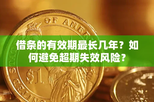 北京借条的有效期最长几年？如何避免超期失效风险？
