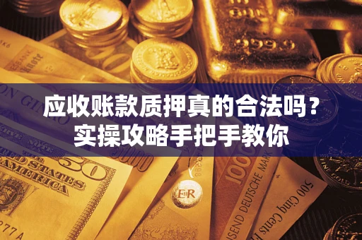 北京应收账款质押真的合法吗？实操攻略手把手教你