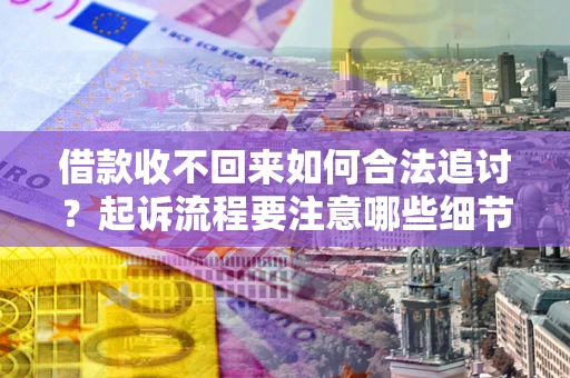 北京借款收不回来如何合法追讨？起诉流程要注意哪些细节？