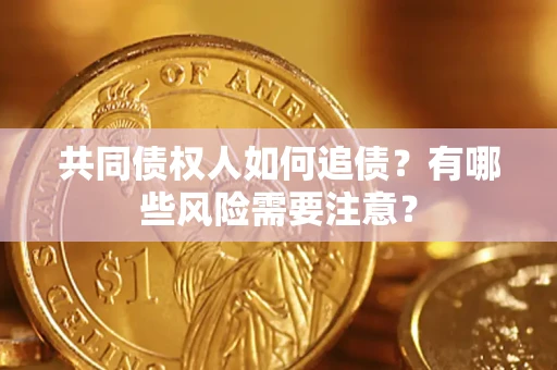 北京共同债权人如何追债？有哪些风险需要注意？