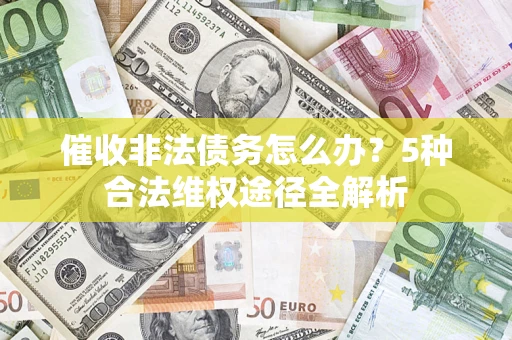北京催收非法债务怎么办？5种合法维权途径全解析