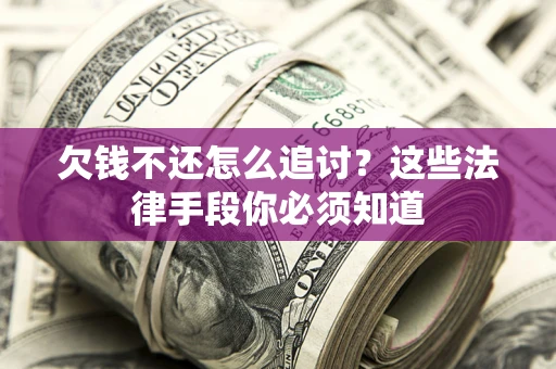 北京欠钱不还怎么追讨？这些法律手段你必须知道