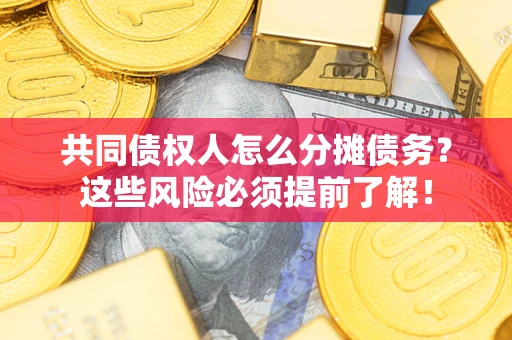 北京共同债权人怎么分摊债务？这些风险必须提前了解！