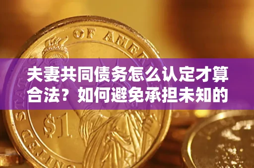 北京夫妻共同债务怎么认定才算合法？如何避免承担未知的债务风险？