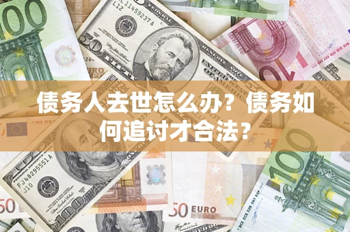 北京债务人去世怎么办？债务如何追讨才合法？