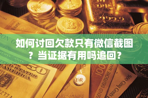 北京如何讨回欠款只有微信截图？当证据有用吗追回？